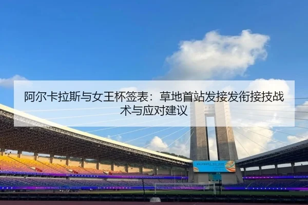 阿尔卡拉斯与女王杯签表：草地首站发接发衔接技战术与应对建议