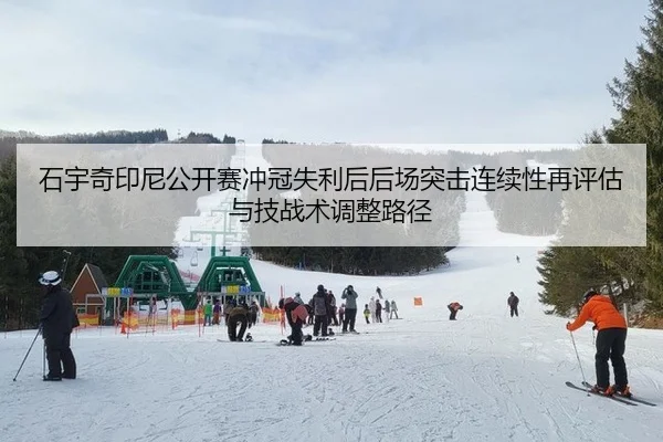 石宇奇印尼公开赛冲冠失利后后场突击连续性再评估与技战术调整路径