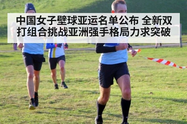 中国女子壁球亚运名单公布 全新双打组合挑战亚洲强手格局力求突破