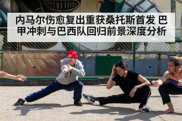 内马尔伤愈复出重获桑托斯首发 巴甲冲刺与巴西队回归前景深度分析