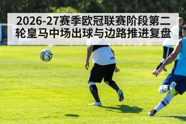 2026-27赛季欧冠联赛阶段第二轮皇马中场出球与边路推进复盘