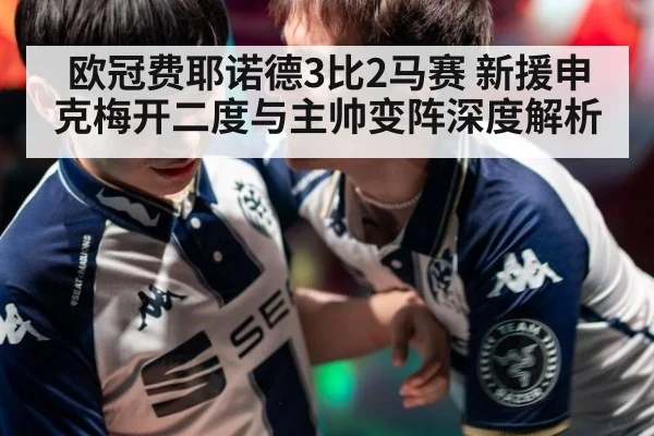 欧冠费耶诺德3比2马赛 新援申克梅开二度与主帅变阵深度解析