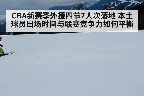 CBA新赛季外援四节7人次落地 本土球员出场时间与联赛竞争力如何平衡
